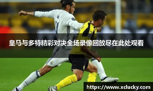 皇马与多特精彩对决全场录像回放尽在此处观看