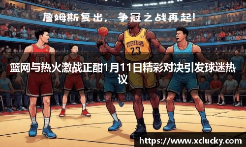 篮网与热火激战正酣1月11日精彩对决引发球迷热议