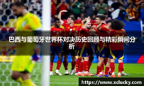 巴西与葡萄牙世界杯对决历史回顾与精彩瞬间分析